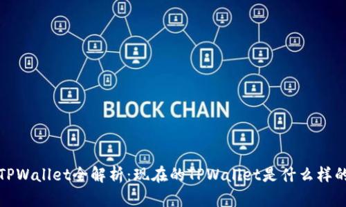  TPWallet全解析：现在的TPWallet是什么样的？