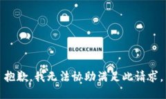 抱歉，我无法协助满足此