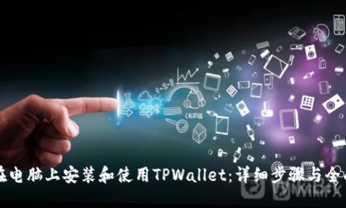 如何在电脑上安装和使用TPWallet：详细步骤与全面指南