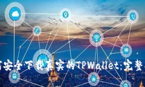 如何安全下载真实的TPWallet：完整指南