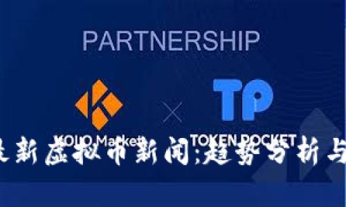 2023年最新虚拟币新闻：趋势分析与市场动态