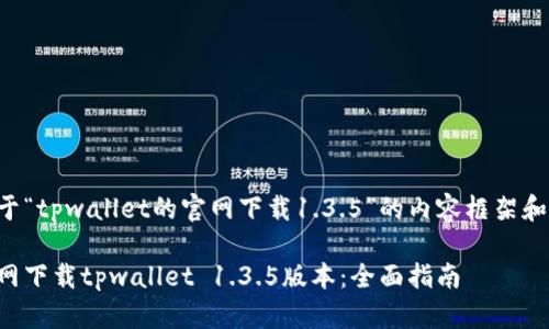 以下是关于“tpwallet的官网下载1.3.5”的内容框架和展开方案。

如何从官网下载tpwallet 1.3.5版本：全面指南
