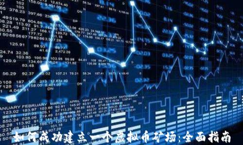 
如何成功建立一个虚拟币矿场：全面指南