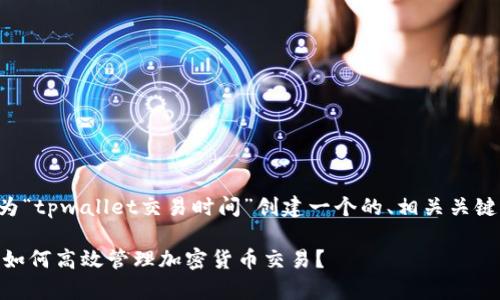 为了更好地解答您的请求，我将为“tpwallet交易时间”创建一个的、相关关键词，并编写内容大纲和相关问题。

### TPWallet交易时间解析：如何高效管理加密货币交易？