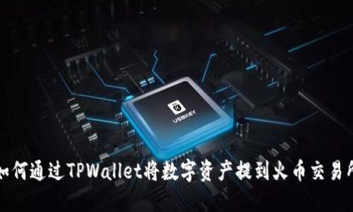 如何通过TPWallet将数字资产提到火币交易所