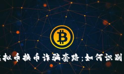 揭秘虚拟币换币诈骗套路：如何识别与防范
