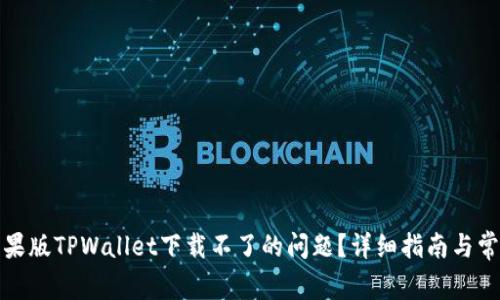 如何解决苹果版TPWallet下载不了的问题?详细指南与常见问题解答