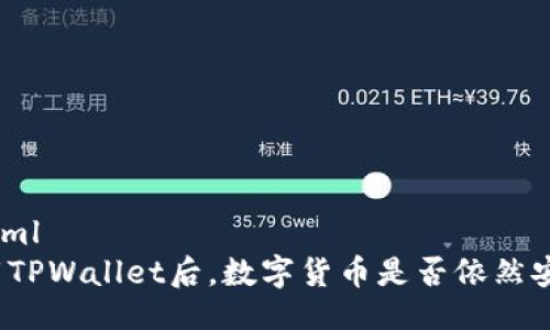 ```xml
卸载TPWallet后，数字货币是否依然安全？