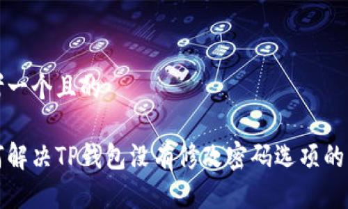 思考一个且的
如何解决TP钱包没有修改密码选项的问题