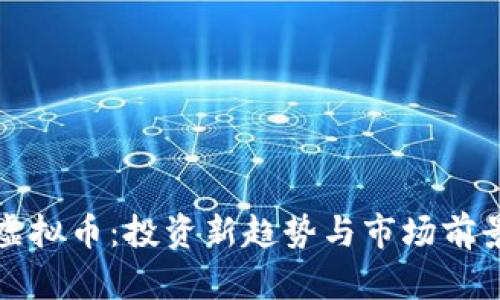 奇普虚拟币：投资新趋势与市场前景分析