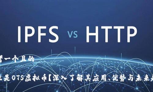 思考一个且的
什么是OTS虚拟币?深入了解其应用、优势与未来趋势