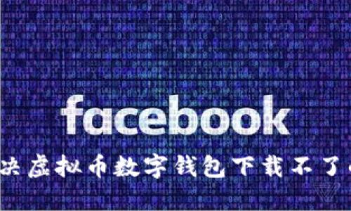 如何解决虚拟币数字钱包下载不了的问题？