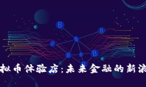 虚拟币体验店：未来金融的新浪潮